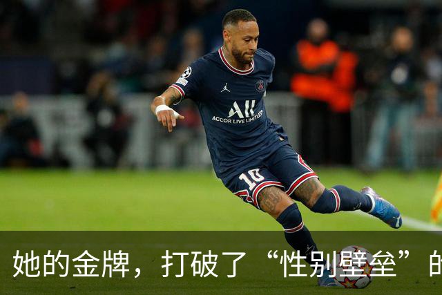 她的金牌，打破了“性别壁垒”的坚冰！